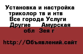 Установка и настройка триколор тв и нтв   - Все города Услуги » Другие   . Амурская обл.,Зея г.